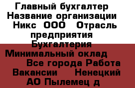 Главный бухгалтер › Название организации ­ Никс, ООО › Отрасль предприятия ­ Бухгалтерия › Минимальный оклад ­ 75 000 - Все города Работа » Вакансии   . Ненецкий АО,Пылемец д.